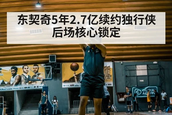 东契奇5年2.7亿续约独行侠 后场核心锁定