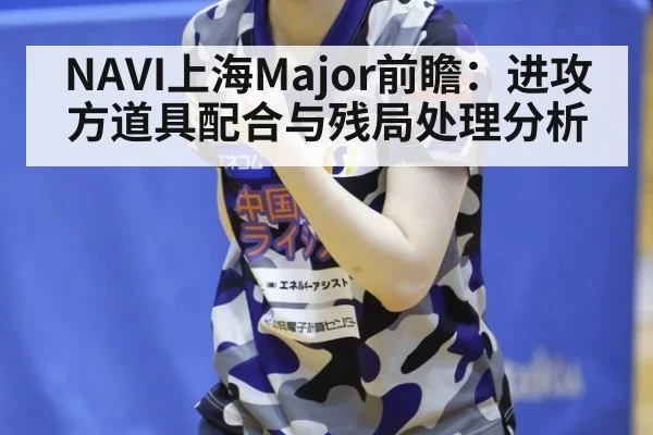NAVI上海Major前瞻：进攻方道具配合与残局处理分析
