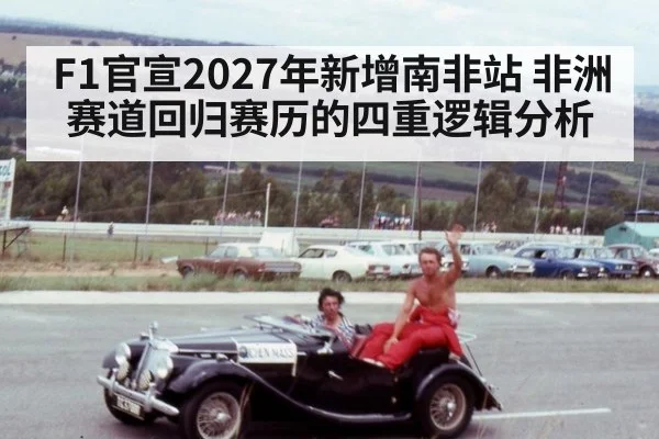 F1官宣2027年新增南非站 非洲赛道回归赛历的四重逻辑分析