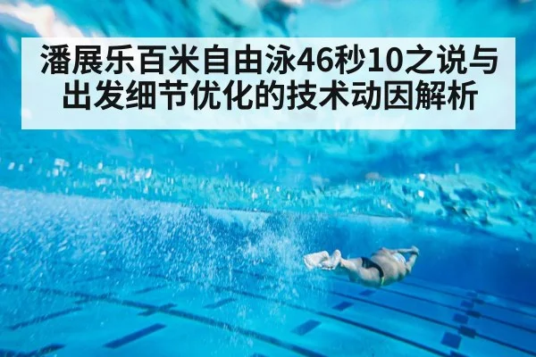 潘展乐百米自由泳46秒10之说与出发细节优化的技术动因解析