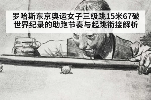 罗哈斯东京奥运女子三级跳15米67破世界纪录的助跑节奏与起跳衔接解析